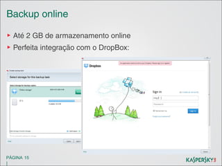 Backup online
▶ Até 2 GB de armazenamento online
▶ Perfeita integração com o DropBox:

PÁGINA 15

|

 