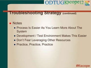 #Kscope
Troubleshooting Strategy (continued)
 Notes
● Process Is Easier As You Learn More About The
System
● Development / Test Environment Makes This Easier
● Don’t Fear Leveraging Other Resources
● Practice, Practice, Practice
 