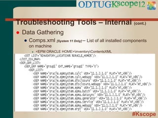 #Kscope
Troubleshooting Tools – Internal (cont.)
 Data Gathering
● Comps.xml [System 11 Only] – List of all installed components
on machine
● <EPM ORACLE HOME>inventoryContentsXML
 