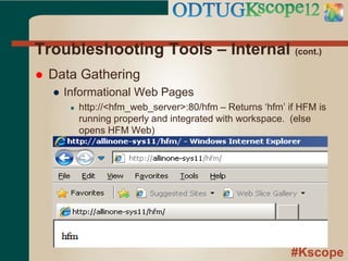 #Kscope
Troubleshooting Tools – Internal (cont.)
 Data Gathering
● Informational Web Pages
● http://<hfm_web_server>:80/hfm – Returns ‘hfm’ if HFM is
running properly and integrated with workspace. (else
opens HFM Web)
 