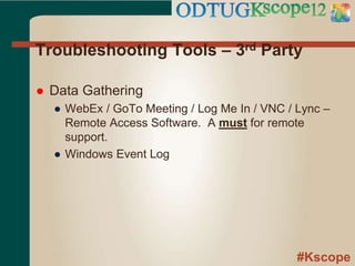 #Kscope
Troubleshooting Tools – 3rd Party
 Data Gathering
● WebEx / GoTo Meeting / Log Me In / VNC / Lync –
Remote Access Software. A must for remote
support.
● Windows Event Log
 