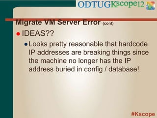 #Kscope
Migrate VM Server Error (cont)
 IDEAS??
●Looks pretty reasonable that hardcode
IP addresses are breaking things since
the machine no longer has the IP
address buried in config / database!
 