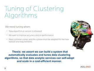 Tuning of Clustering
Algorithms
We need tuning when:
    ➢
        New algorithm or version is released
    ➢
        We want to improve accuracy and/or performance
    ➢
        New customer comes and the system must be adapted for the new
        dataset and requirements




9
 