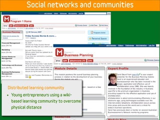 Social networks and communities




Distributed learning community
•   Young entrepreneurs using a wiki-
    based learning community to overcome
    physical distance