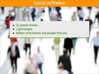 Social software




•   Is people driven
•   Lightweight
•   Makes information and people find you