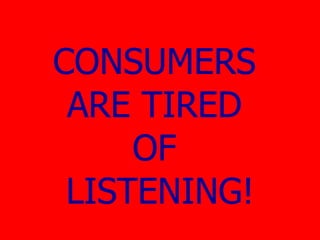 CONSUMERS  ARE TIRED  OF  LISTENING! 