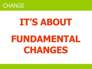 IT’S ABOUT FUNDAMENTAL CHANGES CHANGE 