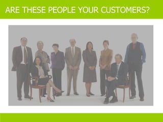 ARE THESE PEOPLE YOUR CUSTOMERS? 