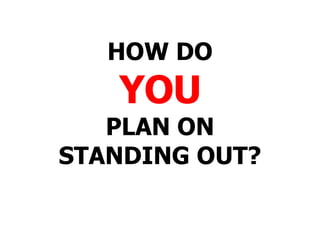 HOW DO YOU PLAN ON STANDING OUT? 