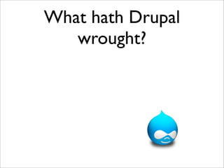 What hath Drupal
   wrought?
 