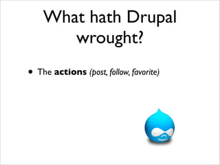 What hath Drupal
       wrought?
• The actions (post, follow, favorite)
 