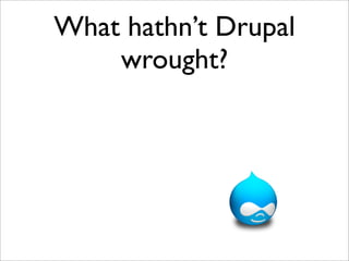 What hathn’t Drupal
    wrought?
 