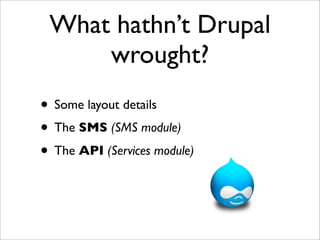 What hathn’t Drupal
     wrought?
• Some layout details
• The SMS (SMS module)
• The API (Services module)
 