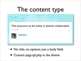 The content type




• No title, no options: just a body ﬁeld.
• Custom page.tpl.php in the theme
 