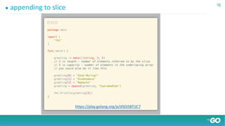 ● appending to slice
https://play.golang.org/p/dSDiSBTiJC7
 