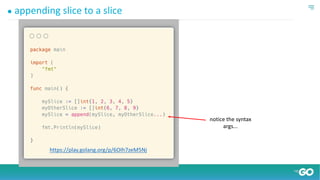 ● appending slice to a slice
notice the syntax
args...
https://play.golang.org/p/6OIh7zeM5Nj
 