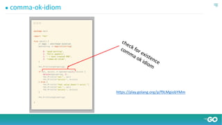 ● comma-ok-idiom
check for existence
comma ok idiom
https://play.golang.org/p/f9LMgiobYMm
 