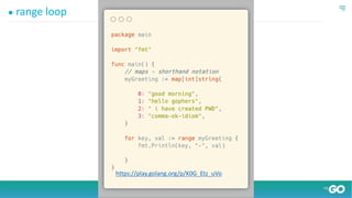 ● range loop
https://play.golang.org/p/K0G_Etz_uVo
 