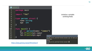 initialize a variable
omitting fields
https://play.golang.org/p/I4hJzlyQurZ
 