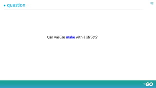 ● question
Can we use make with a struct?
 