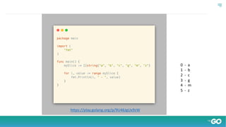 https://play.golang.org/p/9U46JgUx9zW
0 - a
1 - b
2 - c
3 - g
4 - m
5 - z
 
