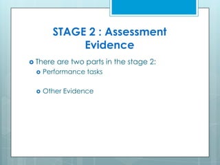 STAGE 2 : Assessment
Evidence
 There are two parts in the stage 2:
 Performance tasks
 Other Evidence
 