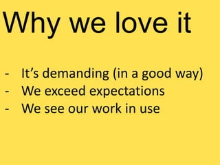 Why we love it
- It’s demanding (in a good way)
- We exceed expectations
- We see our work in use
 