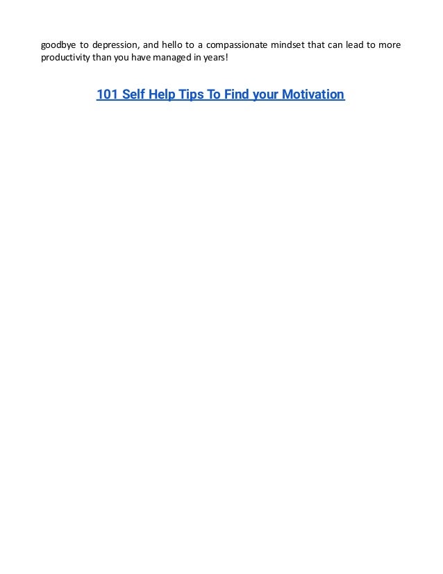 goodbye to depression, and hello to a compassionate mindset that can lead to more
productivity than you have managed in years!
101 Self Help Tips To Find your Motivation
 