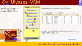 Ulysses-VRM v.2.0
Vendor Rating’s preliminary check-18
Issued Vendor Rating can be
viewed using the buttons
placed in «SHOW» section
You can access to the results for each indicator…
…or to the final result, that is to the overall evaluation and the
assignment to a supply class.
Methodological topics
 