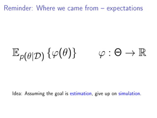 Reminder: Where we came from  expectations
Ep(θ|D) {ϕ(θ)} ϕ : Θ → R
Idea: Assuming the goal is estimation, give up on simulation.
 