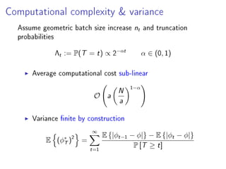 Computational complexity
Assume geometric batch size increase nt and truncation
probabilities
Λt := P(T = t) ∝ 2
−αt
α ∈ (0, 1)
Average computational cost sub-linear
O a N
a
1−α
 