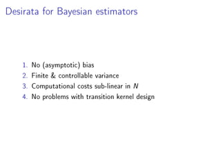 Desiderata for Bayesian estimators
1. No (additional) bias
2. Finite & controllable variance
3. Computational costs sub-linear in N
4. No problems with transition kernel design
 