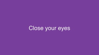 Close your eyes
 