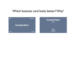 Which business card looks better? Why?
  Name                       phone number




            Company Name


  Address                       City, State
 