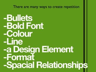 There are many ways to create repetition


-Bullets
-Bold Font
-Colour
-Line
-a Design Element
-Format
-Spacial Relationships
 