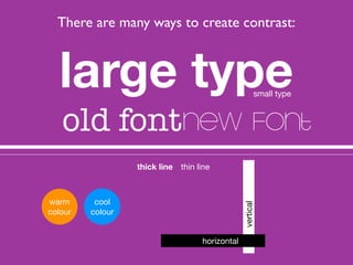 There are many ways to create contrast:



  large type                                            small type



   old fontnew font
                  thick line thin line



warm      cool




                                                 vertical
colour   colour


                                    horizontal
 