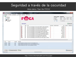 Seguridad a través de la oscuridad
Meta-datos: Fear the FOCA!
http://www.informatica64.com/foca.aspx
 