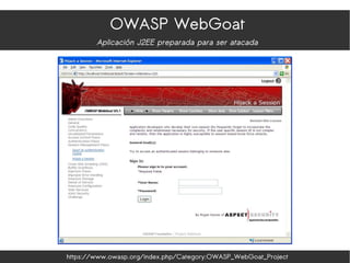 OWASP WebGoat
Aplicación J2EE preparada para ser atacada
https://www.owasp.org/index.php/Category:OWASP_WebGoat_Project
 