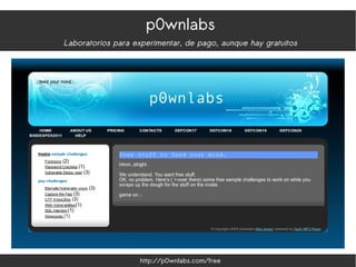 p0wnlabs
Laboratorios para experimentar, de pago, aunque hay gratuitos
http://p0wnlabs.com/free
 