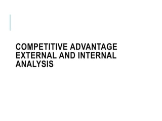 COMPETITIVE ADVANTAGE
EXTERNAL AND INTERNAL
ANALYSIS
 