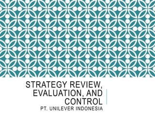 STRATEGY REVIEW,
EVALUATION, AND
CONTROL
PT. UNILEVER INDONESIA
 