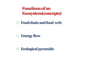 Foodchainandfood web
Energy flow
Ecological pyramids
Functionsofan
Ecosystem(concepts)
 