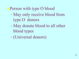  Person with type O blood
– May only receive blood from
type O donors
– May donate blood to all other
blood types
– (Universal donors)
33
 