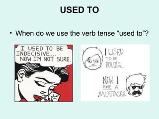 USED TO
• When do we use the verb tense “used to”?
 