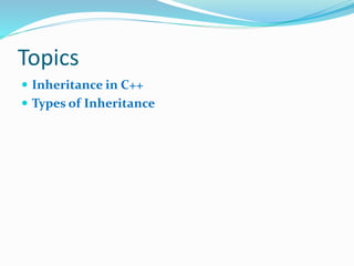 Topics
 Inheritance in C++
 Types of Inheritance
 