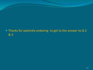  Thanks for patiently enduring to get to the answer to Q 2
& 3
107
 