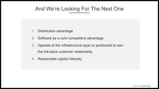 And We’re Looking For The Next One
1. Distribution advantage
2. Software as a core competitive advantage
3. Operate at the infrastructure layer or positioned to own
the full-stack customer relationship
4. Reasonable capital intensity
 