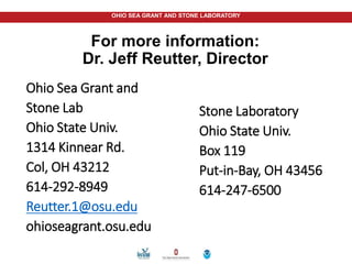 OHIO SEA GRANT AND STONE LABORATORY
For more information:
Dr. Jeff Reutter, Director
Ohio Sea Grant and
Stone Lab
Ohio State Univ.
1314 Kinnear Rd.
Col, OH 43212
614-292-8949
Reutter.1@osu.edu
ohioseagrant.osu.edu
Stone Laboratory
Ohio State Univ.
Box 119
Put-in-Bay, OH 43456
614-247-6500
 