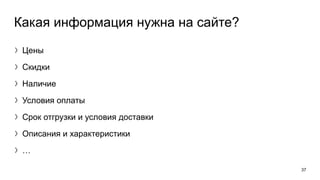 Какая информация нужна на сайте?
〉Цены
〉Скидки
〉Наличие
〉Условия оплаты
〉Срок отгрузки и условия доставки
〉Описания и характеристики
〉…
37
 