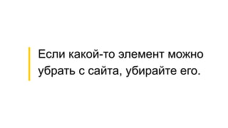 Если какой-то элемент можно
убрать с сайта, убирайте его.
 